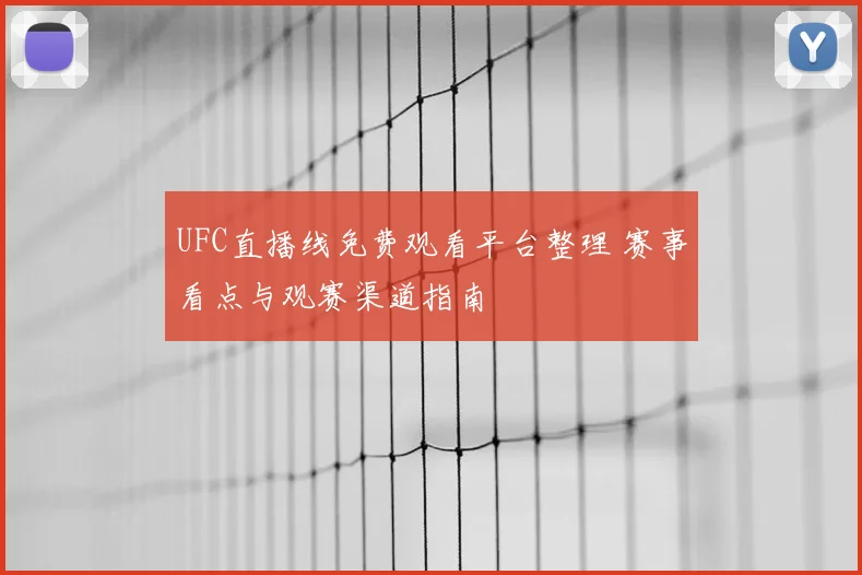 UFC直播线免费观看平台整理 赛事看点与观赛渠道指南