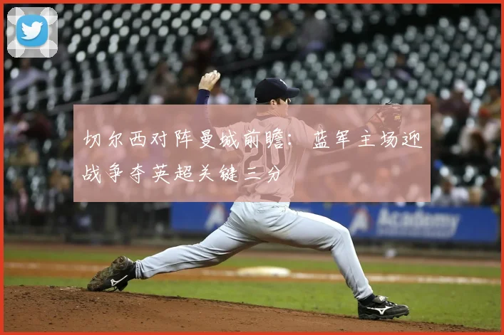 切尔西对阵曼城前瞻：蓝军主场迎战争夺英超关键三分