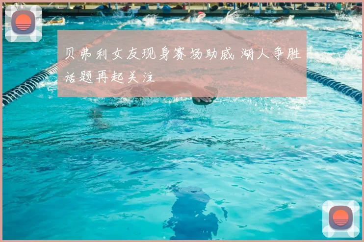 贝弗利女友现身赛场助威 湖人争胜话题再起关注
