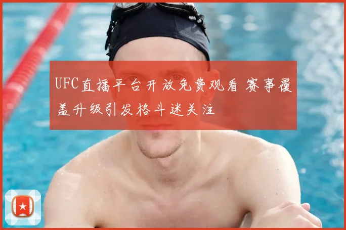 UFC直播平台开放免费观看 赛事覆盖升级引发格斗迷关注