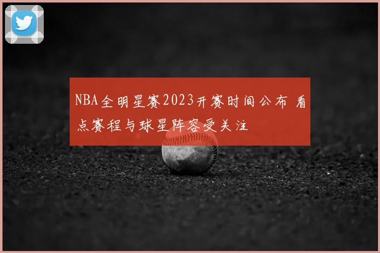 NBA全明星赛2023开赛时间公布 看点赛程与球星阵容受关注