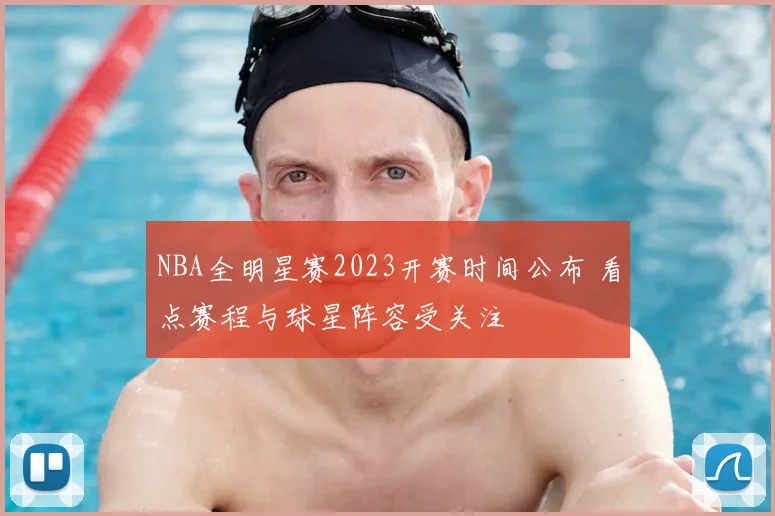 NBA全明星赛2023开赛时间公布 看点赛程与球星阵容受关注