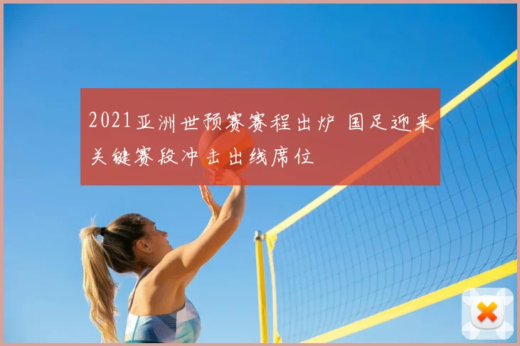 2021亚洲世预赛赛程出炉 国足迎来关键赛段冲击出线席位