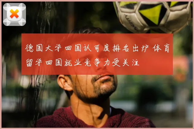 德国大学回国认可度排名出炉 体育留学回国就业竞争力受关注