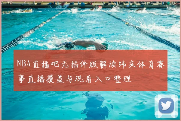 NBA直播吧无插件版解读纬来体育赛事直播覆盖与观看入口整理
