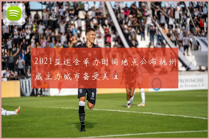 2021亚运会举办时间地点公布杭州成主办城市备受关注