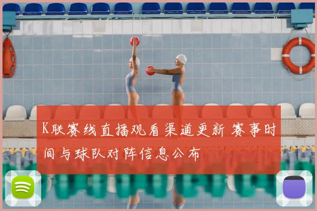K联赛线直播观看渠道更新 赛事时间与球队对阵信息公布