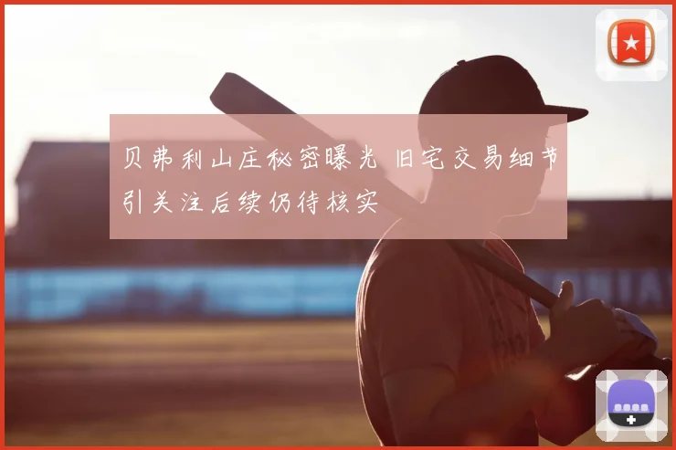 贝弗利山庄秘密曝光 旧宅交易细节引关注后续仍待核实