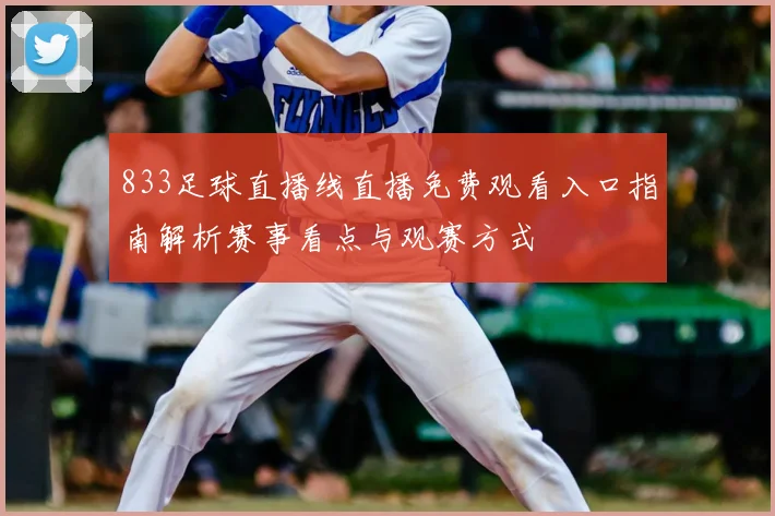 833足球直播线直播免费观看入口指南解析赛事看点与观赛方式