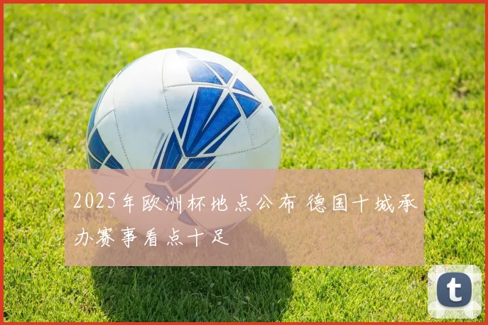 2025年欧洲杯地点公布 德国十城承办赛事看点十足