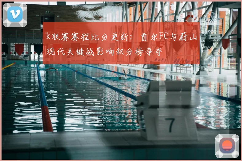 k联赛赛程比分更新：首尔FC与蔚山现代关键战影响积分榜争夺