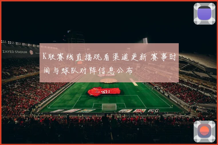 K联赛线直播观看渠道更新 赛事时间与球队对阵信息公布