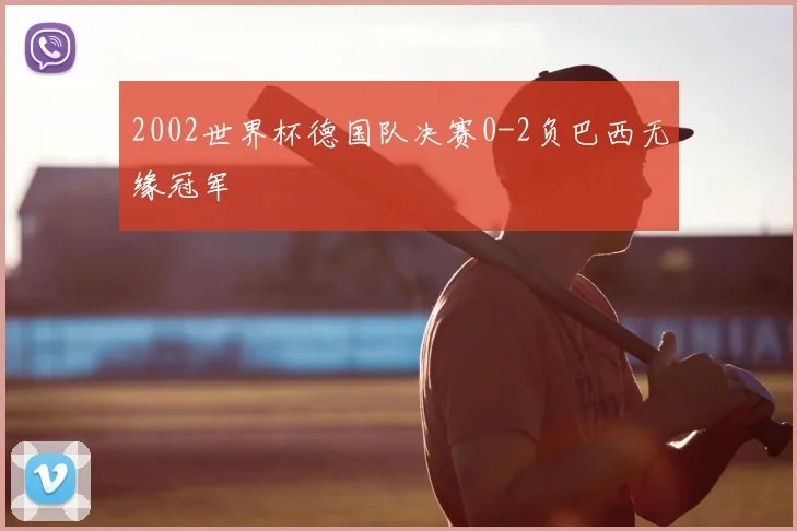 2002世界杯德国队决赛0-2负巴西无缘冠军