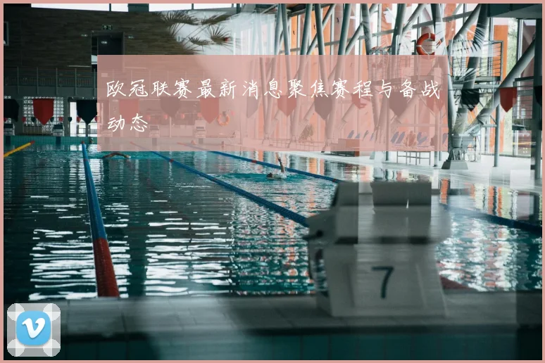 欧冠联赛最新消息聚焦赛程与备战动态