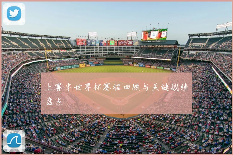上赛季世界杯赛程回顾与关键战绩盘点