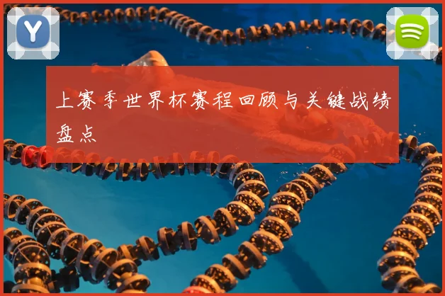 上赛季世界杯赛程回顾与关键战绩盘点