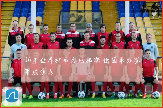 06年世界杯举办地揭晓 德国承办赛事成焦点