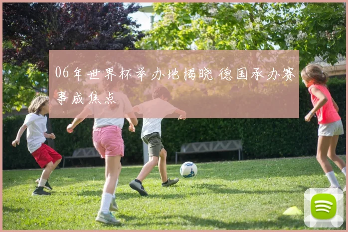 06年世界杯举办地揭晓 德国承办赛事成焦点